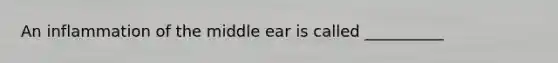 An inflammation of the middle ear is called __________