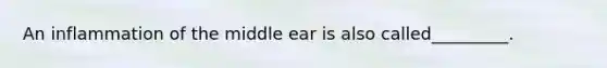 An inflammation of the middle ear is also called_________.