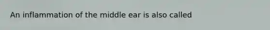 An inflammation of the middle ear is also called