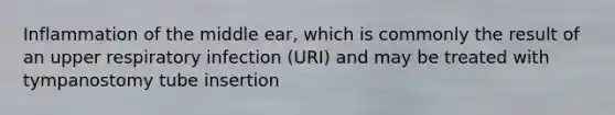 Inflammation of the middle ear, which is commonly the result of an upper respiratory infection (URI) and may be treated with tympanostomy tube insertion