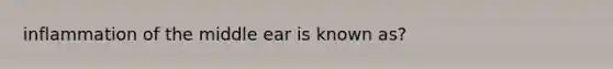 inflammation of the middle ear is known as?