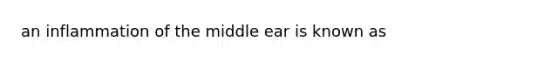 an inflammation of the middle ear is known as