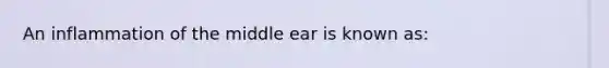 An inflammation of the middle ear is known as: