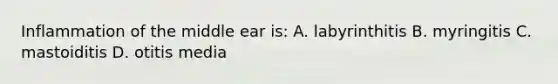 Inflammation of the middle ear is: A. labyrinthitis B. myringitis C. mastoiditis D. otitis media