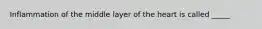 Inflammation of the middle layer of the heart is called _____