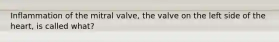 Inflammation of the mitral valve, the valve on the left side of <a href='https://www.questionai.com/knowledge/kya8ocqc6o-the-heart' class='anchor-knowledge'>the heart</a>, is called what?