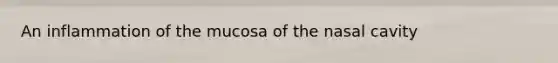 An inflammation of the mucosa of the nasal cavity