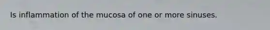 Is inflammation of the mucosa of one or more sinuses.