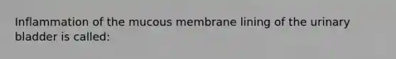 Inflammation of the mucous membrane lining of the urinary bladder is called: