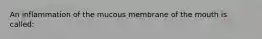 An inflammation of the mucous membrane of the mouth is called: