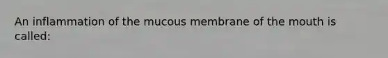 An inflammation of the mucous membrane of the mouth is called: