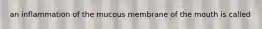 an inflammation of the mucous membrane of the mouth is called