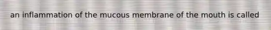 an inflammation of the mucous membrane of the mouth is called