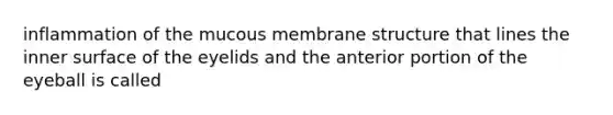 inflammation of the mucous membrane structure that lines the inner surface of the eyelids and the anterior portion of the eyeball is called