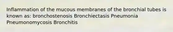 Inflammation of the mucous membranes of the bronchial tubes is known as: bronchostenosis Bronchiectasis Pneumonia Pneumonomycosis Bronchitis