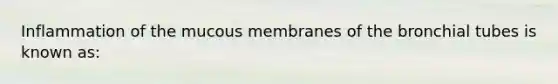 Inflammation of the mucous membranes of the bronchial tubes is known as: