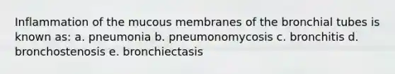 Inflammation of the mucous membranes of the bronchial tubes is known as: a. pneumonia b. pneumonomycosis c. bronchitis d. bronchostenosis e. bronchiectasis