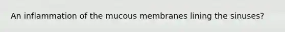 An inflammation of the mucous membranes lining the sinuses?