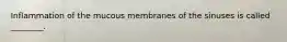Inflammation of the mucous membranes of the sinuses is called ________.