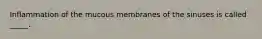 Inflammation of the mucous membranes of the sinuses is called _____.