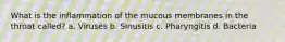 What is the inflammation of the mucous membranes in the throat called? a. Viruses b. Sinusitis c. Pharyngitis d. Bacteria