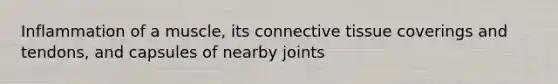 Inflammation of a muscle, its connective tissue coverings and tendons, and capsules of nearby joints