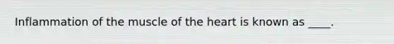 Inflammation of the muscle of the heart is known as ____.