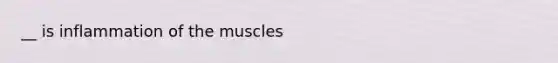 __ is inflammation of the muscles