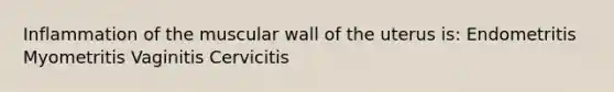 Inflammation of the muscular wall of the uterus is: Endometritis Myometritis Vaginitis Cervicitis