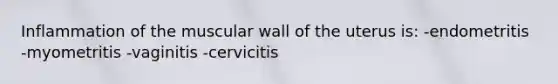 Inflammation of the muscular wall of the uterus is: -endometritis -myometritis -vaginitis -cervicitis