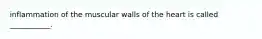 inflammation of the muscular walls of the heart is called ___________.