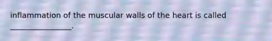 inflammation of the muscular walls of the heart is called ________________.