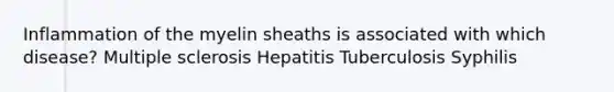 Inflammation of the myelin sheaths is associated with which disease? Multiple sclerosis Hepatitis Tuberculosis Syphilis