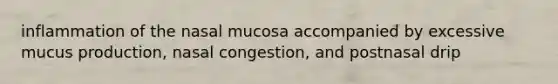 inflammation of the nasal mucosa accompanied by excessive mucus production, nasal congestion, and postnasal drip