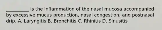 __________ is the inflammation of the nasal mucosa accompanied by excessive mucus production, nasal congestion, and postnasal drip. A. Laryngitis B. Bronchitis C. Rhinitis D. Sinusitis