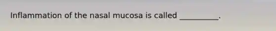 Inflammation of the nasal mucosa is called __________.