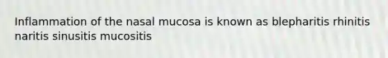 Inflammation of the nasal mucosa is known as blepharitis rhinitis naritis sinusitis mucositis