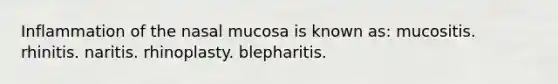 Inflammation of the nasal mucosa is known as: mucositis. rhinitis. naritis. rhinoplasty. blepharitis.