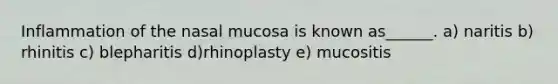 Inflammation of the nasal mucosa is known as______. a) naritis b) rhinitis c) blepharitis d)rhinoplasty e) mucositis