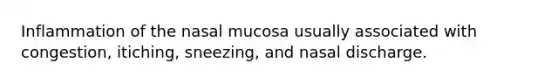 Inflammation of the nasal mucosa usually associated with congestion, itiching, sneezing, and nasal discharge.