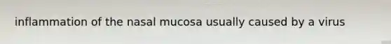 inflammation of the nasal mucosa usually caused by a virus