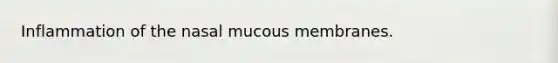 Inflammation of the nasal mucous membranes.