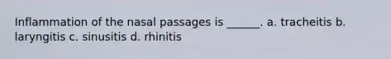 Inflammation of the nasal passages is ______. a. tracheitis b. laryngitis c. sinusitis d. rhinitis