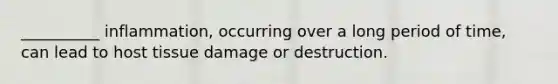 __________ inflammation, occurring over a long period of time, can lead to host tissue damage or destruction.