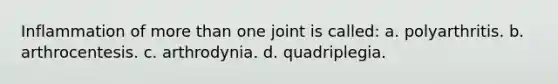 Inflammation of more than one joint is called: a. polyarthritis. b. arthrocentesis. c. arthrodynia. d. quadriplegia.