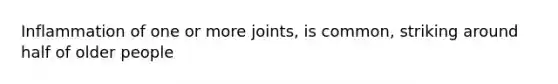 Inflammation of one or more joints, is common, striking around half of older people