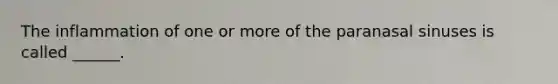 The inflammation of one or more of the paranasal sinuses is called ______.