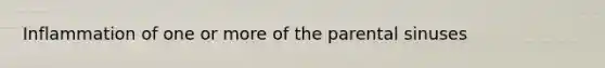 Inflammation of one or more of the parental sinuses