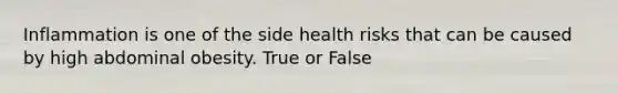 Inflammation is one of the side health risks that can be caused by high abdominal obesity. True or False