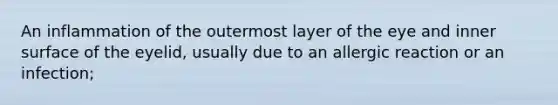 An inflammation of the outermost layer of the eye and inner surface of the eyelid, usually due to an allergic reaction or an infection;